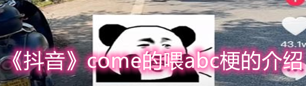 抖音come的喂abc是什么梗-抖音come的喂abc梗的介绍一览[图文]