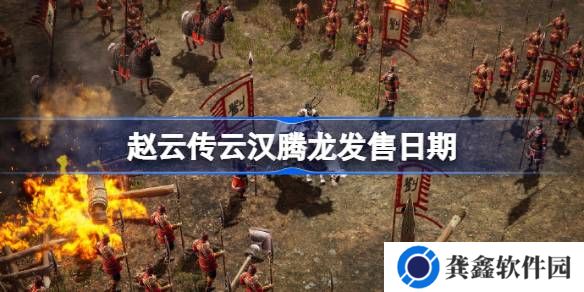 赵云传云汉腾龙什么时候上市-赵云传云汉腾龙发售日期