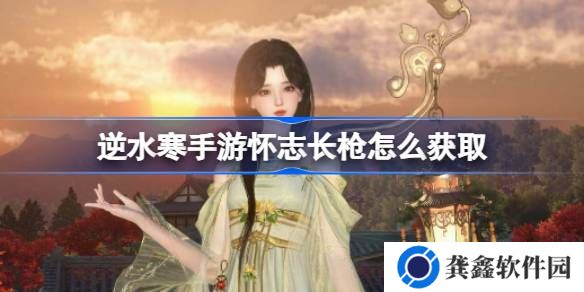 逆水寒手游怀志长枪怎么获取-逆水寒手游怀志长枪获取