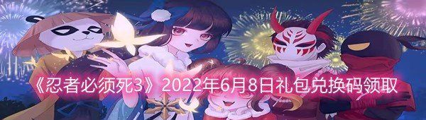 忍者必须死32022年6月8日礼包兑换码是什么-忍者必须死32022年6月8日礼包兑换码领取一览[图文]