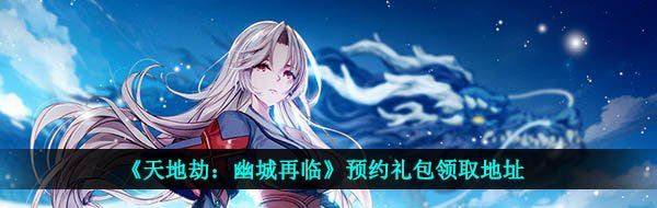 《天地劫：幽城再临》预约礼包领取地址