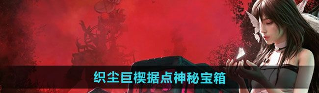《七日世界》织尘巨楔据点神秘宝箱收集攻略